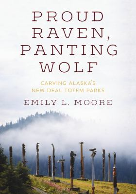 The cover of Proud Raven, Panting Wolf Carving Alaska's New Deal Totem Parks by Emily L. Moore